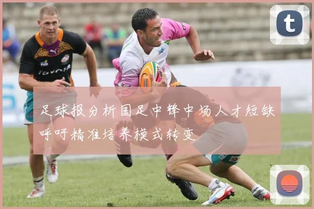 足球报分析国足中锋中场人才短缺呼吁精准培养模式转变