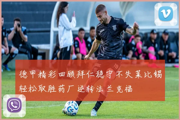 德甲精彩回顾拜仁稳守不失莱比锡轻松取胜药厂逆转法兰克福