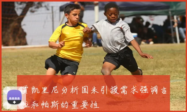 贾凯里尼分析国米引援需求强调吉拉和帕斯的重要性