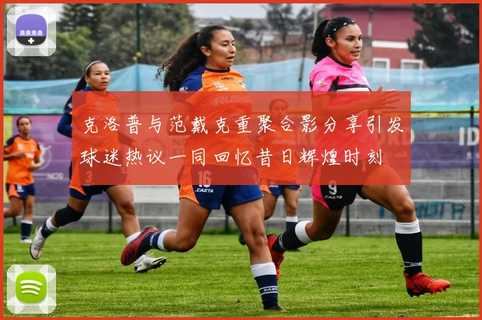 克洛普与范戴克重聚合影分享引发球迷热议一同回忆昔日辉煌时刻