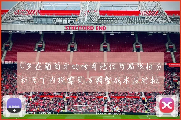 C罗在葡萄牙的传奇地位与局限性分析马丁内斯需灵活调整战术应对挑战