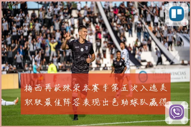 梅西再获殊荣本赛季第五次入选美职联最佳阵容表现出色助球队赢得胜利
