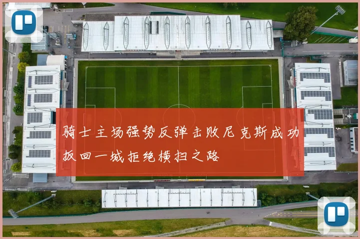骑士主场强势反弹击败尼克斯成功扳回一城拒绝横扫之路