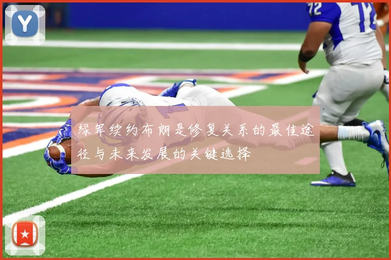 绿军续约布朗是修复关系的最佳途径与未来发展的关键选择