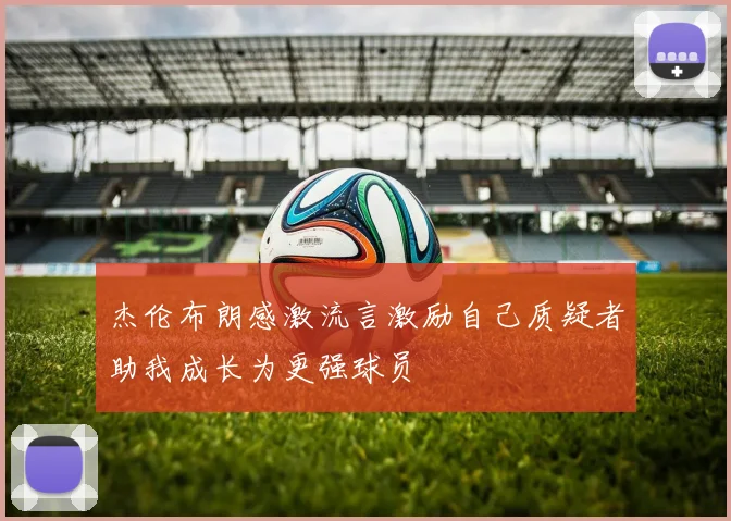 杰伦布朗感激流言激励自己质疑者助我成长为更强球员