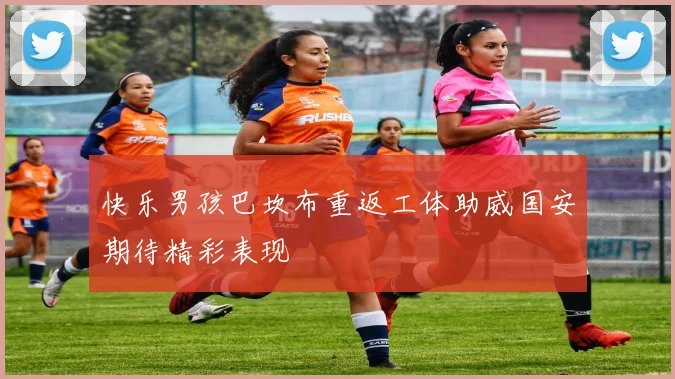 快乐男孩巴坎布重返工体助威国安期待精彩表现