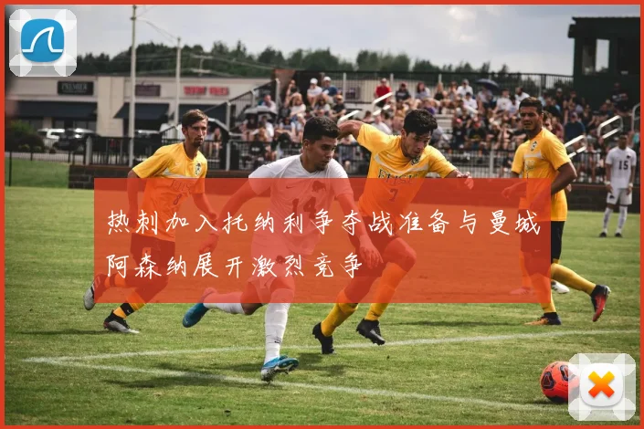热刺加入托纳利争夺战准备与曼城阿森纳展开激烈竞争