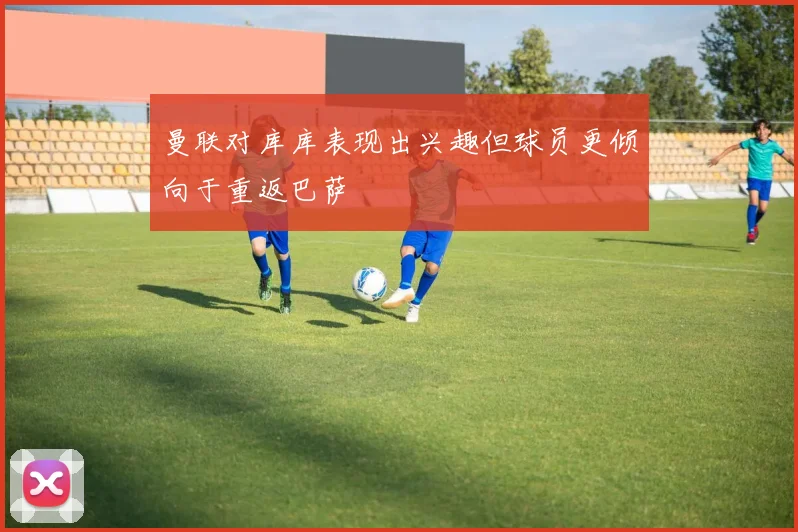曼联对库库表现出兴趣但球员更倾向于重返巴萨