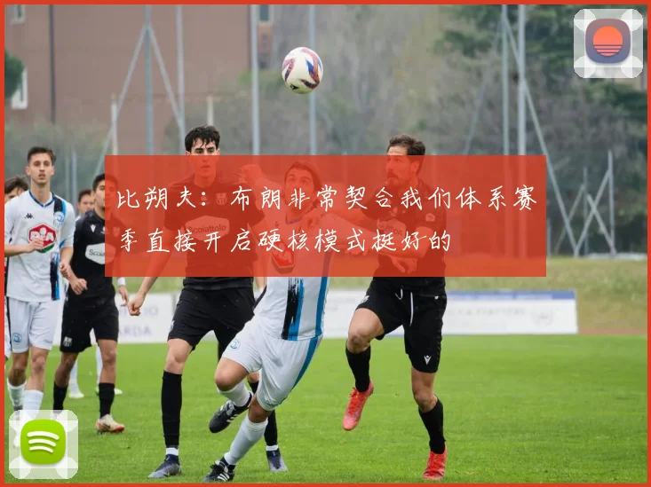 比朔夫：布朗非常契合我们体系赛季直接开启硬核模式挺好的